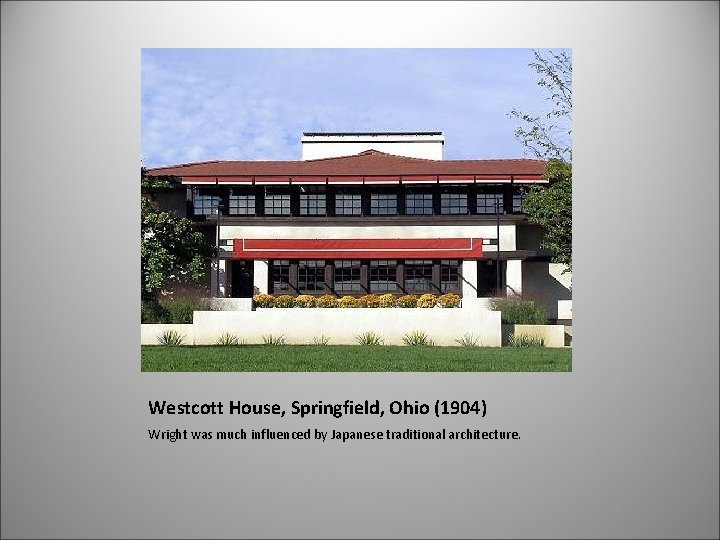 Westcott House, Springfield, Ohio (1904) Wright was much influenced by Japanese traditional architecture. 