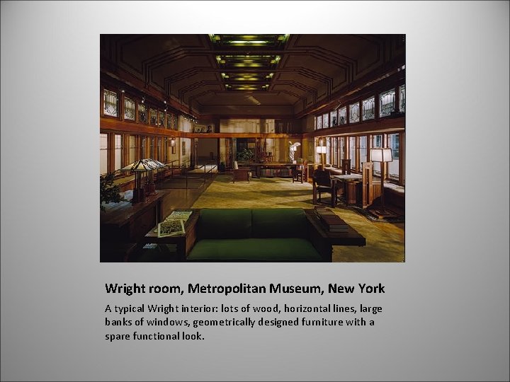 Wright room, Metropolitan Museum, New York A typical Wright interior: lots of wood, horizontal