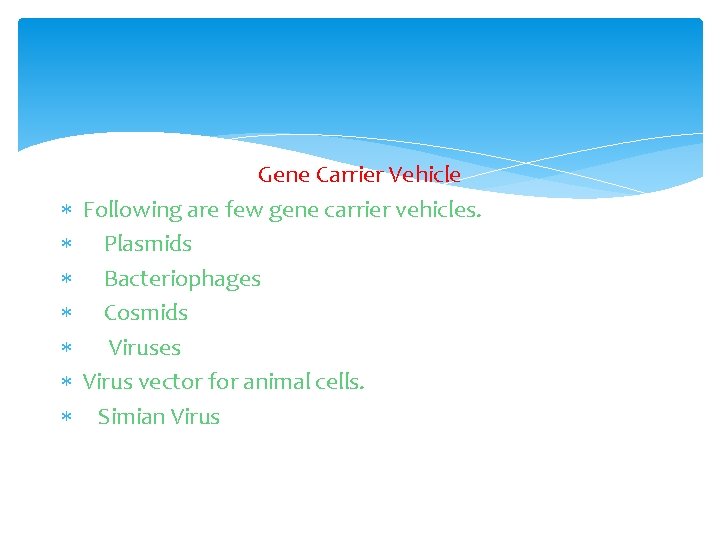  Gene Carrier Vehicle Following are few gene carrier vehicles. Plasmids Bacteriophages Cosmids Viruses