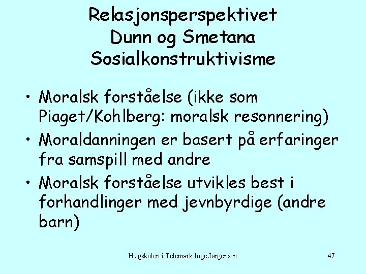 Relasjonsperspektivet Dunn og Smetana Sosialkonstruktivisme • Moralsk forståelse (ikke som Piaget/Kohlberg: moralsk resonnering) •
