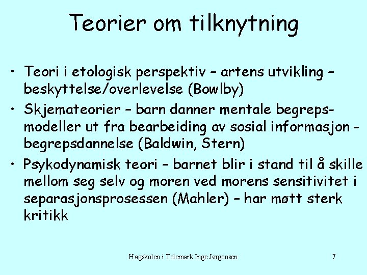 Teorier om tilknytning • Teori i etologisk perspektiv – artens utvikling – beskyttelse/overlevelse (Bowlby)