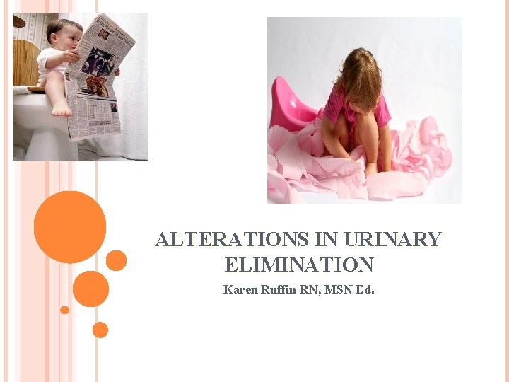 ALTERATIONS IN URINARY ELIMINATION Karen Ruffin RN, MSN Ed. 