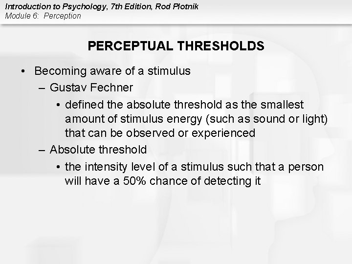 Introduction to Psychology, 7 th Edition, Rod Plotnik Module 6: Perception PERCEPTUAL THRESHOLDS •