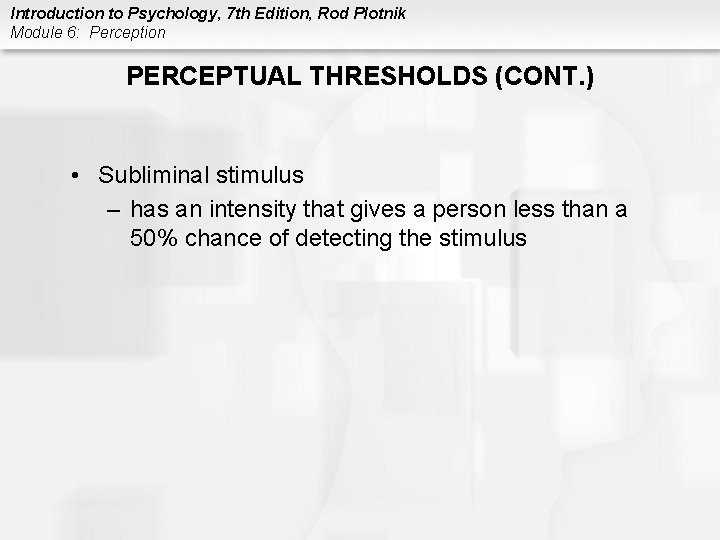 Introduction to Psychology, 7 th Edition, Rod Plotnik Module 6: Perception PERCEPTUAL THRESHOLDS (CONT.