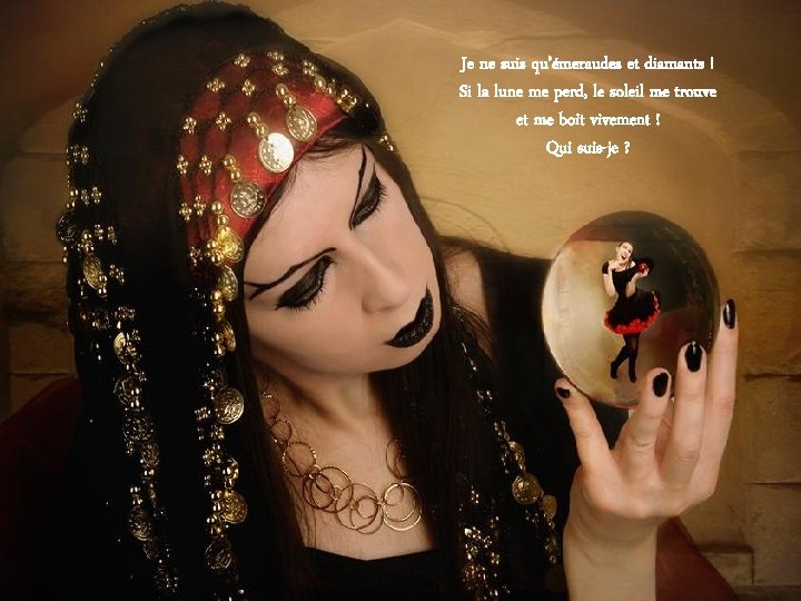 Je ne suis qu’émeraudes et diamants ! Si la lune me perd, le soleil