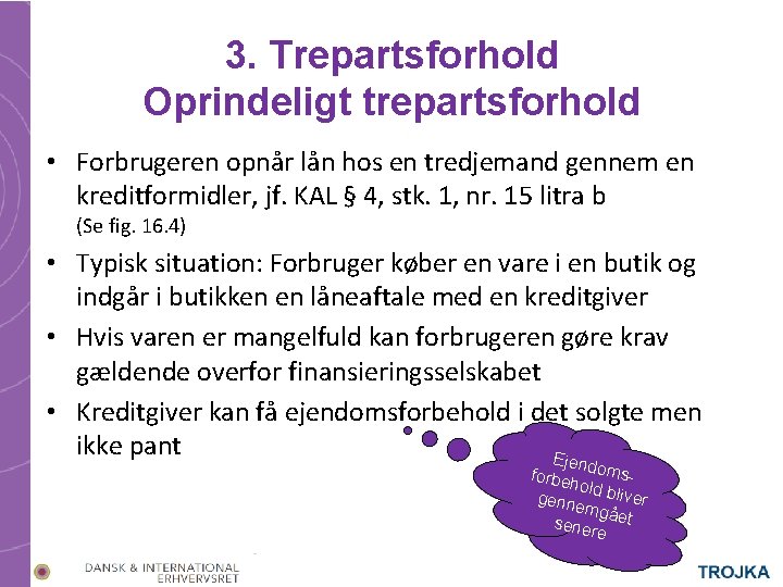 3. Trepartsforhold Oprindeligt trepartsforhold • Forbrugeren opnår lån hos en tredjemand gennem en kreditformidler,