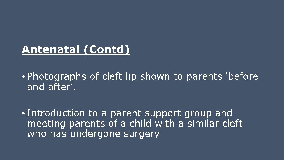 Antenatal (Contd) • Photographs of cleft lip shown to parents ‘before and after’. •