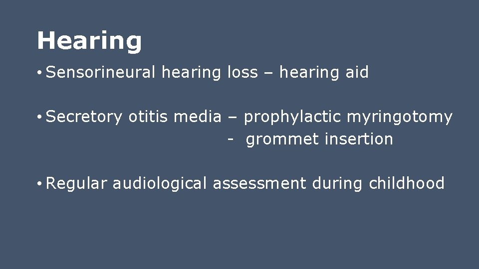 Hearing • Sensorineural hearing loss – hearing aid • Secretory otitis media – prophylactic Hearing • Sensorineural hearing loss – hearing aid • Secretory otitis media – prophylactic