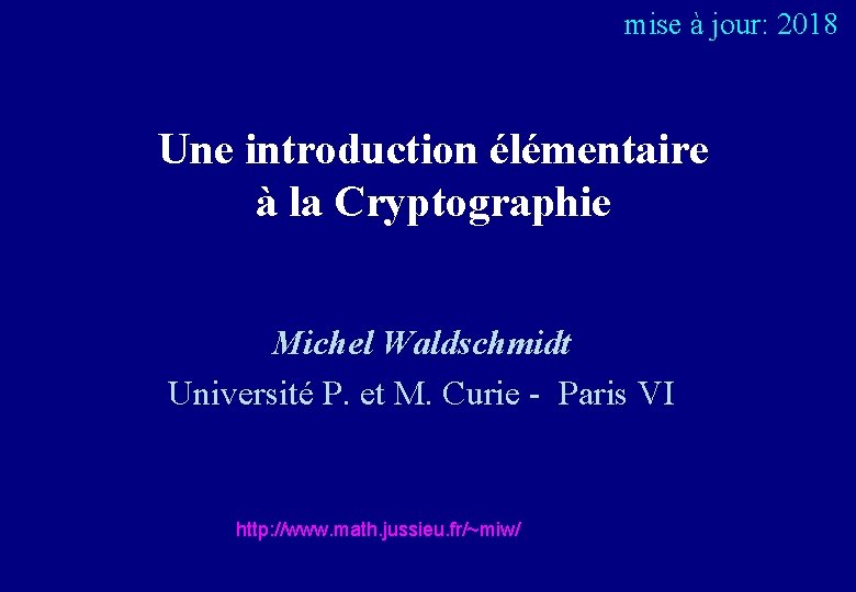  mise à jour: 2018 Une introduction élémentaire à la Cryptographie Michel Waldschmidt Université