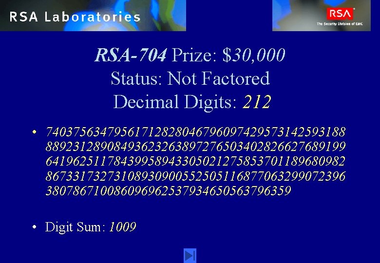 RSA-704 Prize: $30, 000 Status: Not Factored Decimal Digits: 212 • 74037563479561712828046796097429573142593188 88923128908493623263897276503402826627689199 64196251178439958943305021275853701189680982