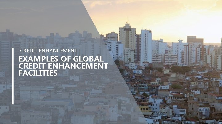 CREDIT ENHANCEMENT EXAMPLES OF GLOBAL CREDIT ENHANCEMENT FACILITIES 20 CREDIT ENHANCEMENT EXAMPLES OF GLOBAL CREDIT ENHANCEMENT FACILITIES 20