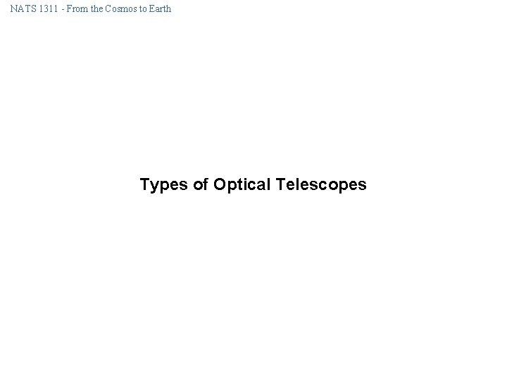 NATS 1311 - From the Cosmos to Earth Types of Optical Telescopes NATS 1311 - From the Cosmos to Earth Types of Optical Telescopes