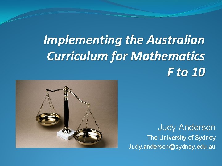 Implementing the Australian Curriculum for Mathematics F to 10 Judy Anderson The University of