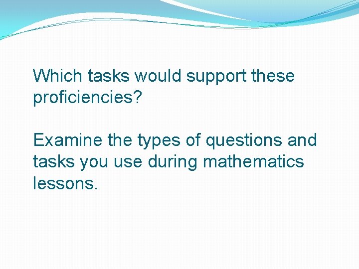 Which tasks would support these proficiencies? Examine the types of questions and tasks you