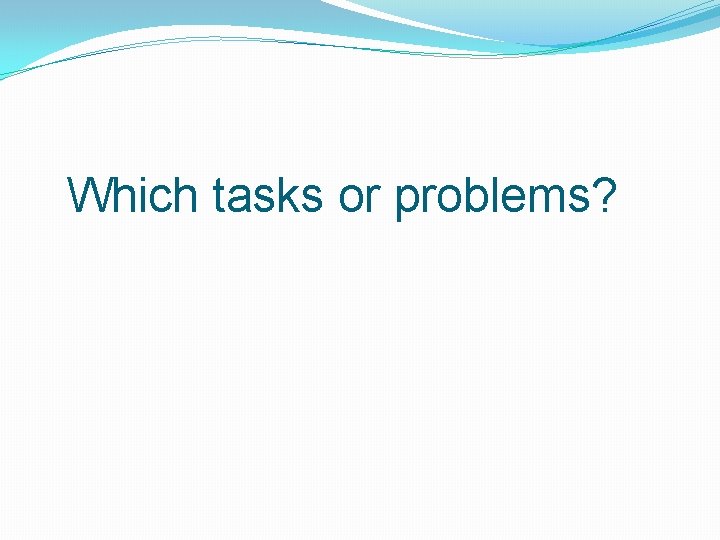 Which tasks or problems? 