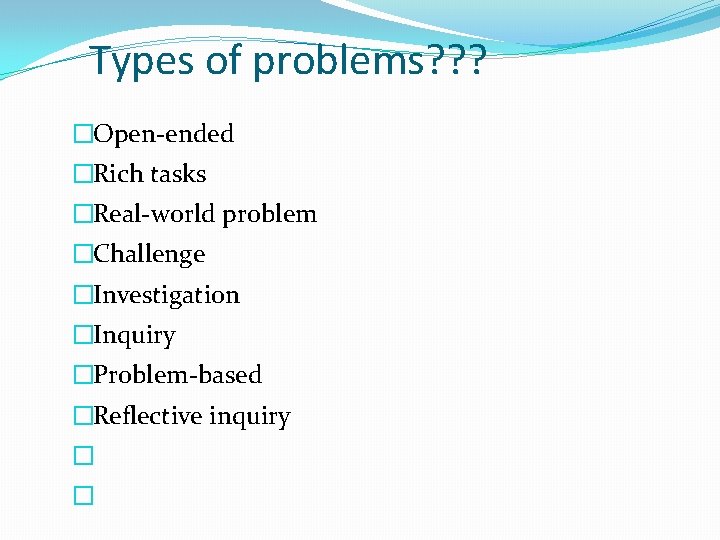 Types of problems? ? ? �Open-ended �Rich tasks �Real-world problem �Challenge �Investigation �Inquiry �Problem-based