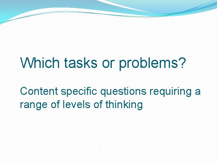 Which tasks or problems? Content specific questions requiring a range of levels of thinking