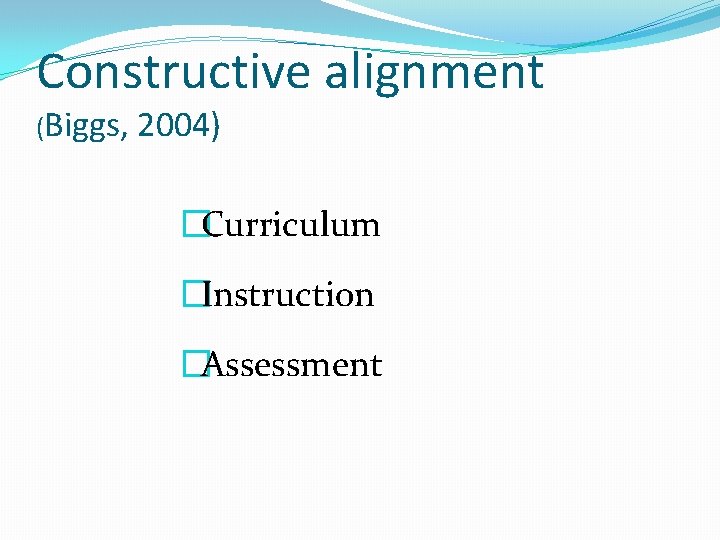 Constructive alignment (Biggs, 2004) �Curriculum �Instruction �Assessment 