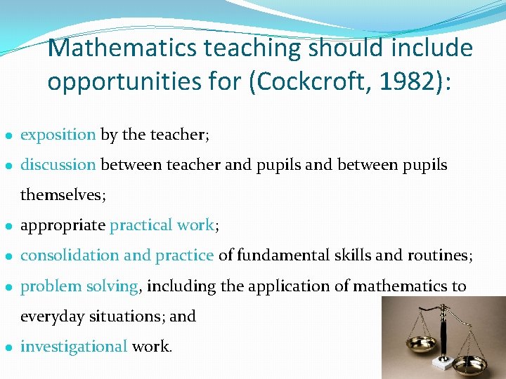 Mathematics teaching should include opportunities for (Cockcroft, 1982): l exposition by the teacher; l