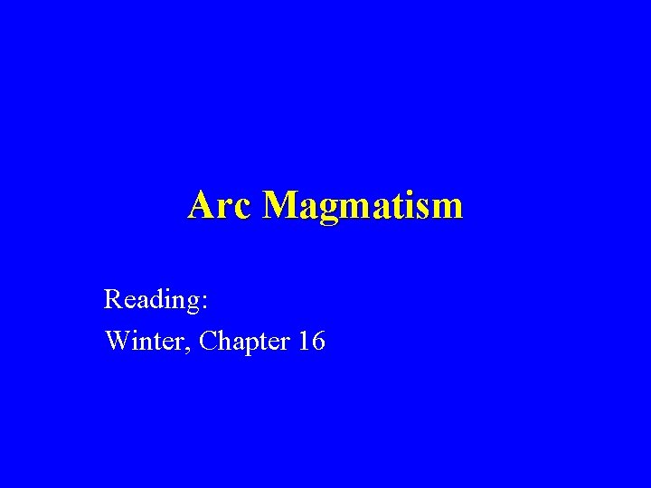 Arc Magmatism Reading: Winter, Chapter 16 