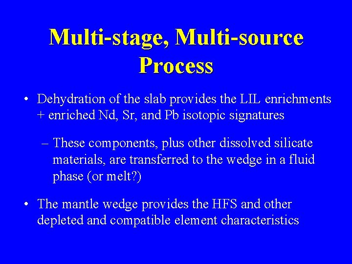Multi-stage, Multi-source Process • Dehydration of the slab provides the LIL enrichments + enriched