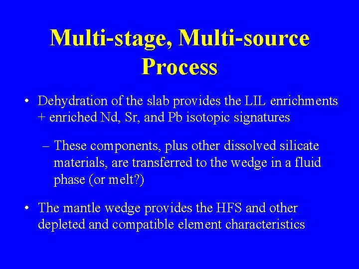 Multi-stage, Multi-source Process • Dehydration of the slab provides the LIL enrichments + enriched