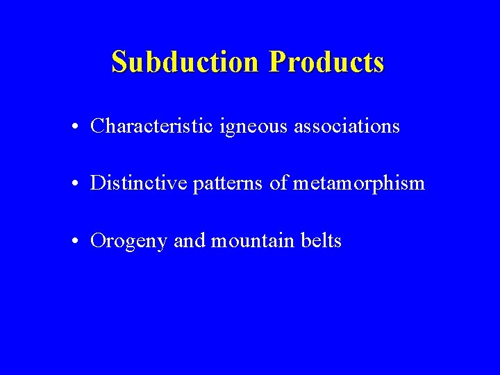 Subduction Products • Characteristic igneous associations • Distinctive patterns of metamorphism • Orogeny and