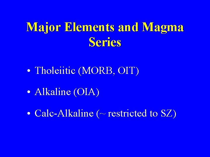 Major Elements and Magma Series • Tholeiitic (MORB, OIT) • Alkaline (OIA) • Calc-Alkaline