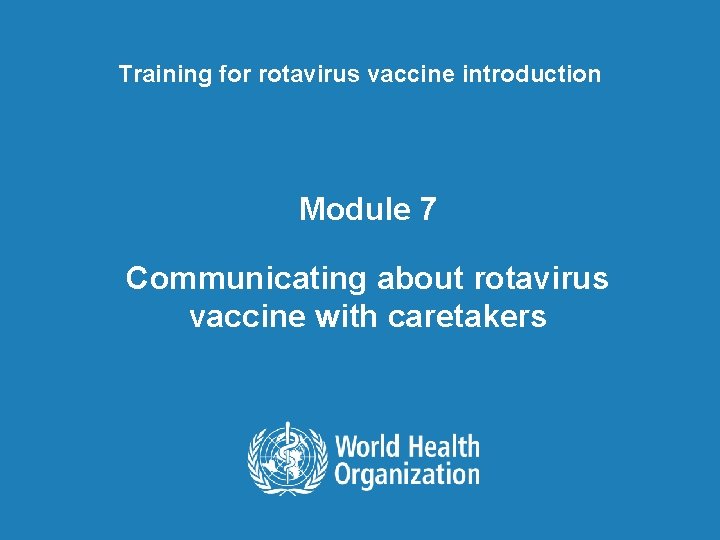 Training for rotavirus vaccine introduction Module 7 Communicating about rotavirus vaccine with caretakers 