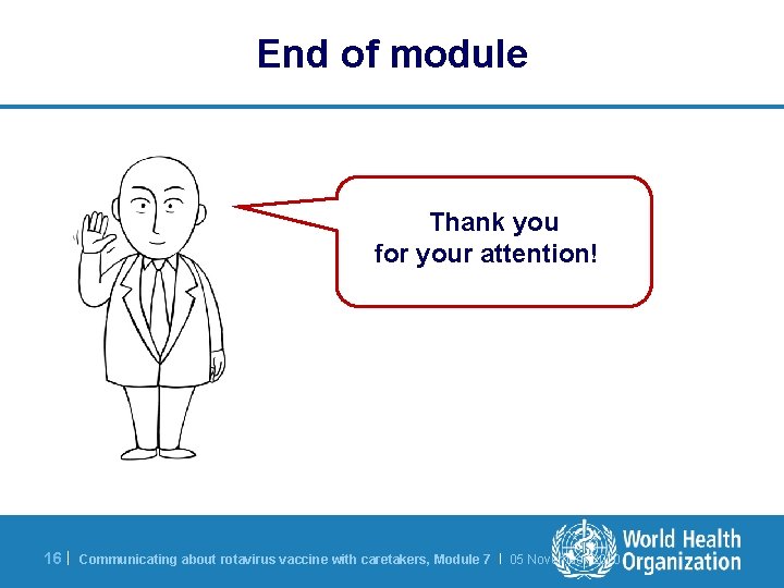 End of module Thank you for your attention! 16 | Communicating about rotavirus vaccine