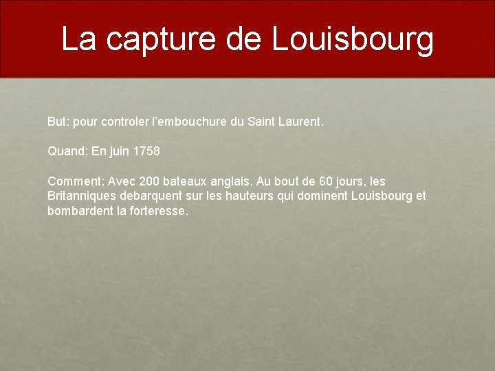 La capture de Louisbourg But: pour controler l’embouchure du Saint Laurent. Quand: En juin