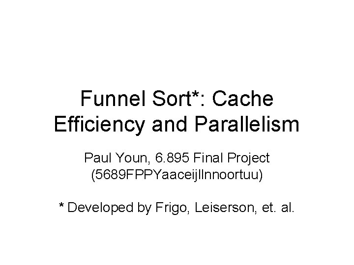 Funnel Sort*: Cache Efficiency and Parallelism Paul Youn, 6. 895 Final Project (5689 FPPYaaceijllnnoortuu) Funnel Sort*: Cache Efficiency and Parallelism Paul Youn, 6. 895 Final Project (5689 FPPYaaceijllnnoortuu)