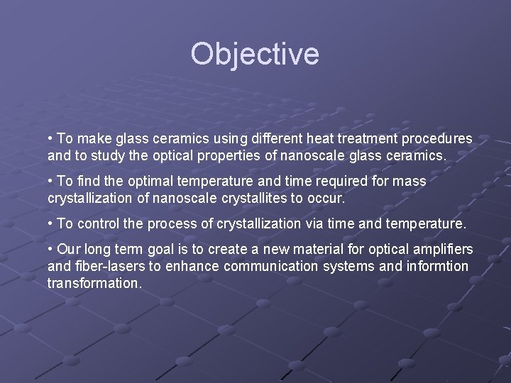 Objective • To make glass ceramics using different heat treatment procedures and to study