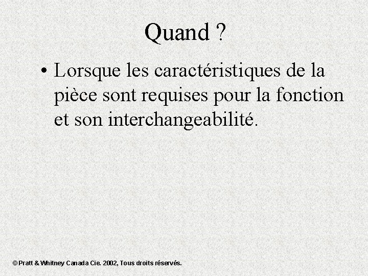 Quand ? • Lorsque les caractéristiques de la pièce sont requises pour la fonction