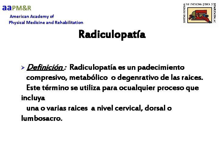 aa. PM&R American Academy of Physical Medicine and Rehabilitation Radiculopatía Ø Definición : Radiculopatía
