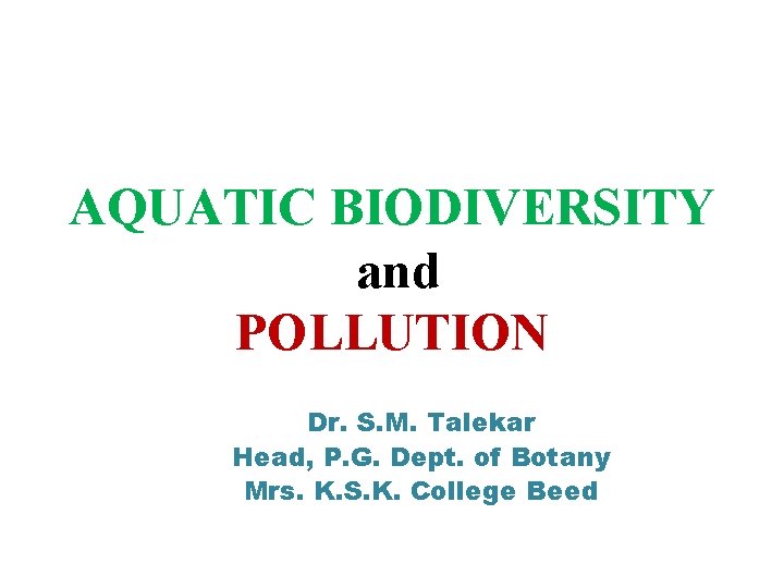 AQUATIC BIODIVERSITY and POLLUTION Dr. S. M. Talekar Head, P. G. Dept. of Botany