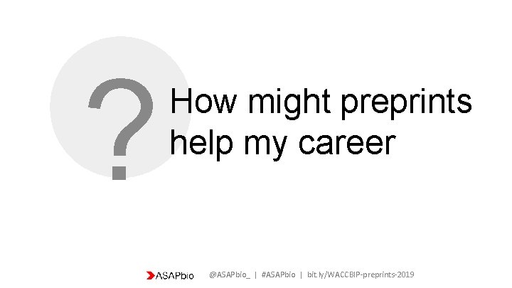 ? How might preprints help my career @ASAPbio_ | #ASAPbio | bit. ly/WACCBIP-preprints-2019 