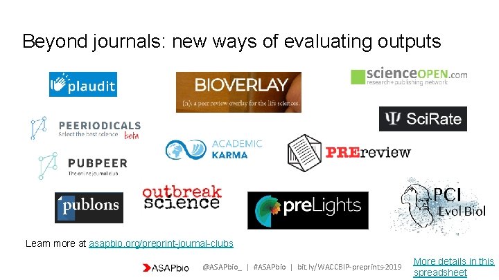 Beyond journals: new ways of evaluating outputs Learn more at asapbio. org/preprint-journal-clubs @ASAPbio_ |
