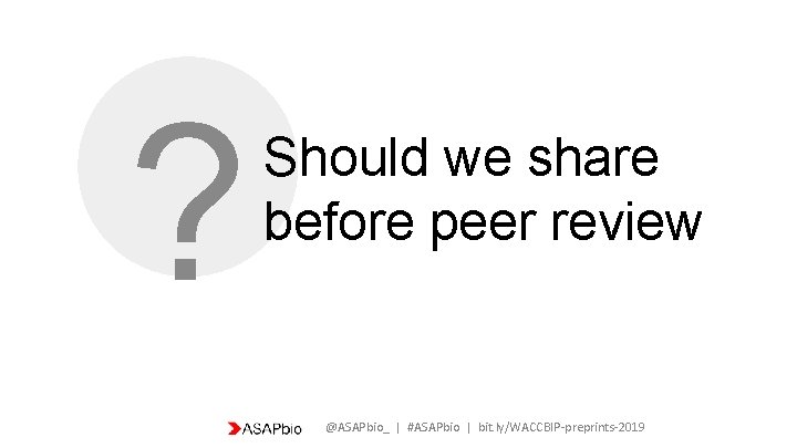 ? Should we share before peer review @ASAPbio_ | #ASAPbio | bit. ly/WACCBIP-preprints-2019 