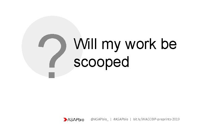 ? Will my work be scooped @ASAPbio_ | #ASAPbio | bit. ly/WACCBIP-preprints-2019 