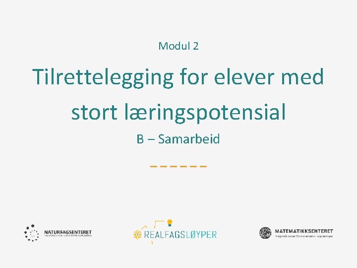 Modul 2 Tilrettelegging for elever med stort læringspotensial B – Samarbeid Modul 2 Tilrettelegging for elever med stort læringspotensial B – Samarbeid