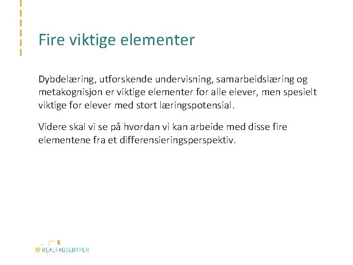 Fire viktige elementer Dybdelæring, utforskende undervisning, samarbeidslæring og metakognisjon er viktige elementer for alle