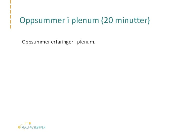 Oppsummer i plenum (20 minutter) Oppsummer erfaringer i plenum. 