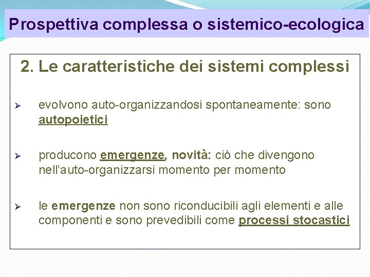 Prospettiva complessa o sistemico-ecologica 2. Le caratteristiche dei sistemi complessi evolvono auto-organizzandosi spontaneamente: sono Prospettiva complessa o sistemico-ecologica 2. Le caratteristiche dei sistemi complessi evolvono auto-organizzandosi spontaneamente: sono
