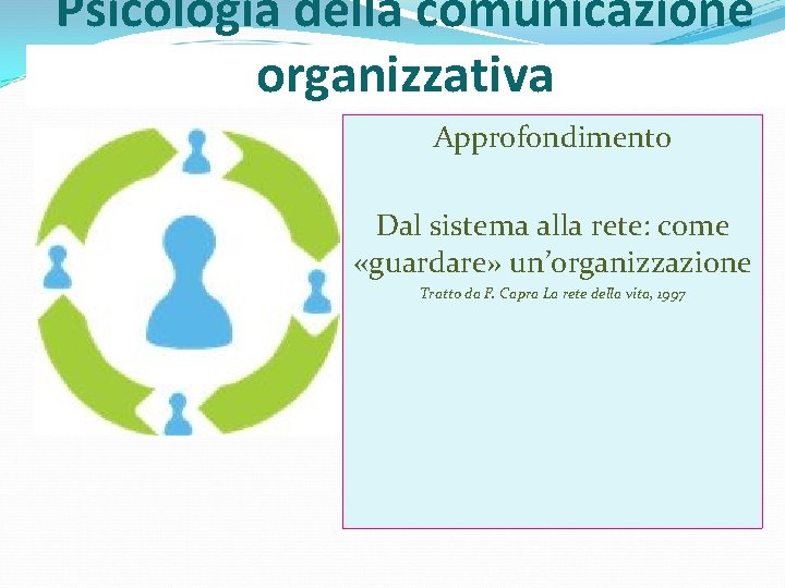 Psicologia della comunicazione organizzativa Approfondimento Dal sistema alla rete: come «guardare» un’organizzazione Tratto da Psicologia della comunicazione organizzativa Approfondimento Dal sistema alla rete: come «guardare» un’organizzazione Tratto da