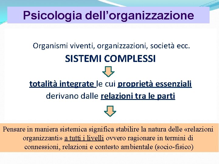 Psicologia dell’organizzazione Organismi viventi, organizzazioni, società ecc. SISTEMI COMPLESSI totalità integrate le cui proprietà