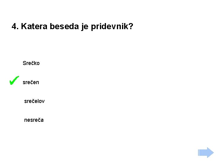 4. Katera beseda je pridevnik? Srečko srečen srečelov nesreča 