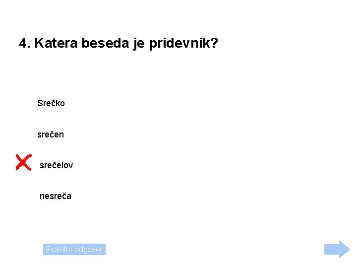 4. Katera beseda je pridevnik? Srečko srečen srečelov nesreča Pravilni odgovor 