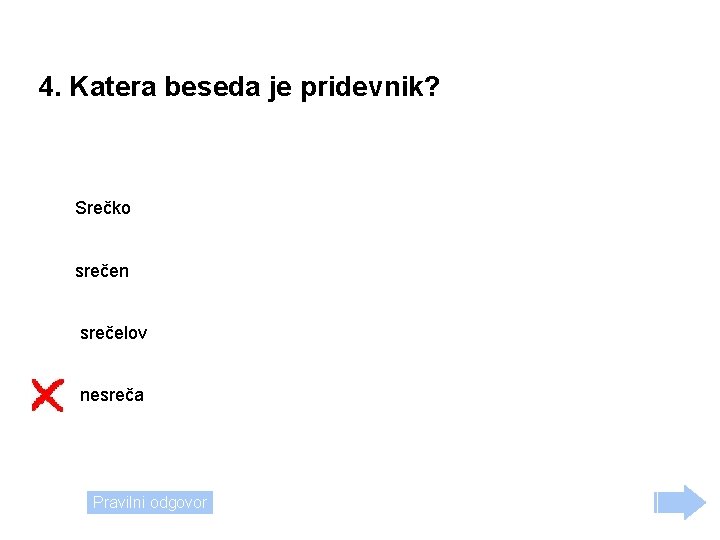 4. Katera beseda je pridevnik? Srečko srečen srečelov nesreča Pravilni odgovor 