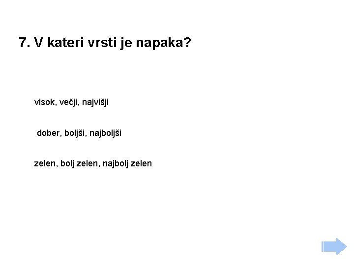 7. V kateri vrsti je napaka? visok, večji, najvišji dober, boljši, najboljši zelen, bolj